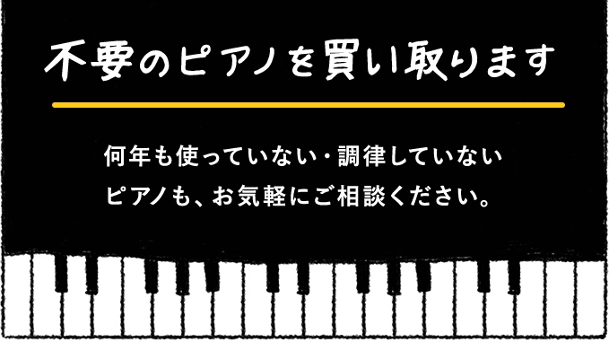 不要のピアノを買い取ります。何年も使っていない・調律していない ピアノも、お気軽にご相談ください。