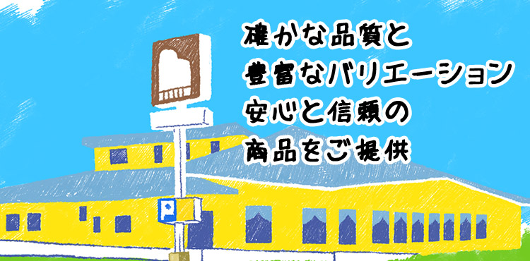 確かな品質と豊富なバリエーション安心と信頼の商品をご提供